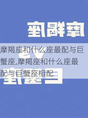 摩羯座和什么座最配与巨蟹座,摩羯座和什么座最配与巨蟹座相配