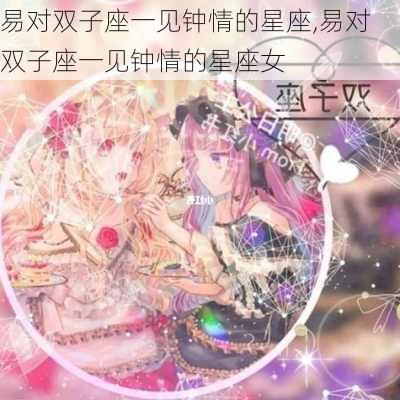 易对双子座一见钟情的星座,易对双子座一见钟情的星座女