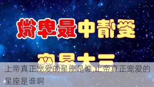 上帝真正宠爱的星座是谁,上帝真正宠爱的星座是谁啊