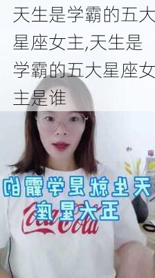 天生是学霸的五大星座女主,天生是学霸的五大星座女主是谁