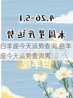 白羊座今天运势查询,白羊座今天运势查询男