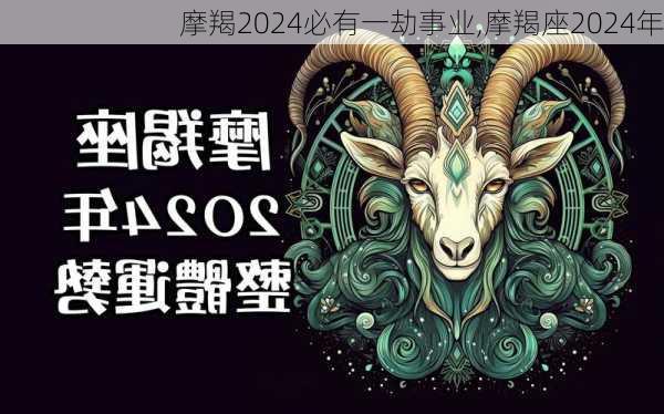 摩羯2024必有一劫事业,摩羯座2024年