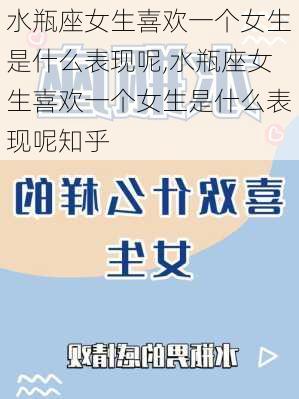 水瓶座女生喜欢一个女生是什么表现呢,水瓶座女生喜欢一个女生是什么表现呢知乎