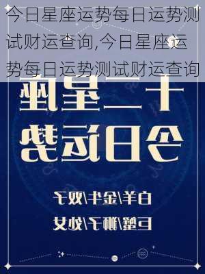 今日星座运势每日运势测试财运查询,今日星座运势每日运势测试财运查询