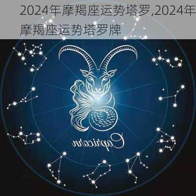 2024年摩羯座运势塔罗,2024年摩羯座运势塔罗牌