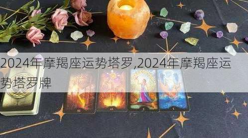 2024年摩羯座运势塔罗,2024年摩羯座运势塔罗牌