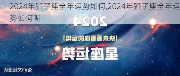 2024年狮子座全年运势如何,2024年狮子座全年运势如何呢