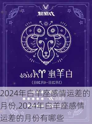 2024年白羊座感情运差的月份,2024年白羊座感情运差的月份有哪些