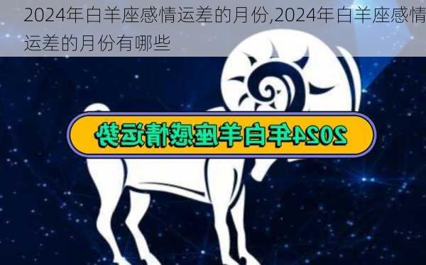 2024年白羊座感情运差的月份,2024年白羊座感情运差的月份有哪些