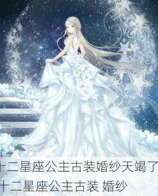 十二星座公主古装婚纱天竭了,十二星座公主古装 婚纱