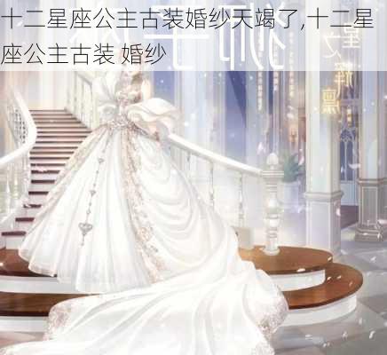 十二星座公主古装婚纱天竭了,十二星座公主古装 婚纱