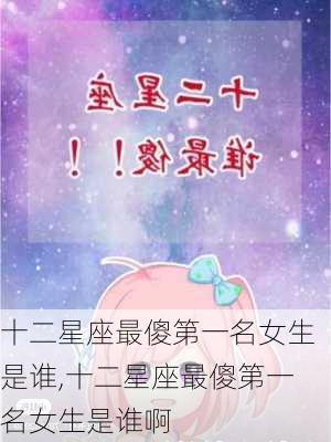 十二星座最傻第一名女生是谁,十二星座最傻第一名女生是谁啊