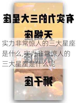 实力非常惊人的三大星座是什么,实力非常惊人的三大星座是什么呢