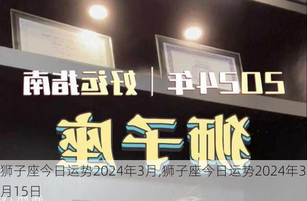 狮子座今日运势2024年3月,狮子座今日运势2024年3月15日