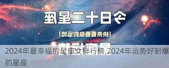 2024年最幸福的星座女排行榜,2024年运势好到爆的星座