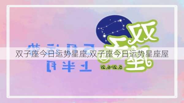 双子座今日运势星座,双子座今日运势星座屋