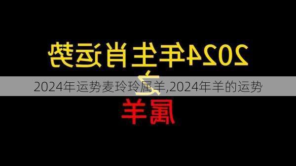 2024年运势麦玲玲属羊,2024年羊的运势