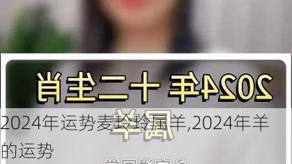 2024年运势麦玲玲属羊,2024年羊的运势