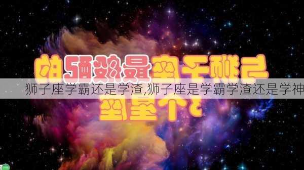 狮子座学霸还是学渣,狮子座是学霸学渣还是学神