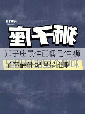 狮子座最佳配偶是谁,狮子座最佳配偶是谁啊