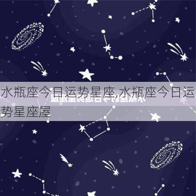 水瓶座今日运势星座,水瓶座今日运势星座屋