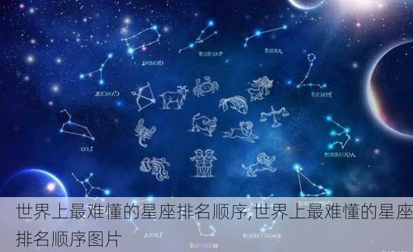 世界上最难懂的星座排名顺序,世界上最难懂的星座排名顺序图片