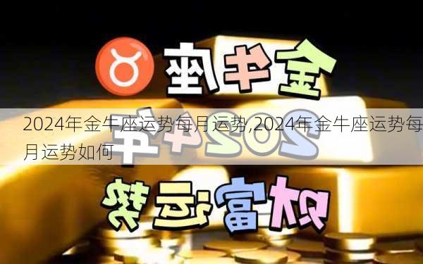 2024年金牛座运势每月运势,2024年金牛座运势每月运势如何