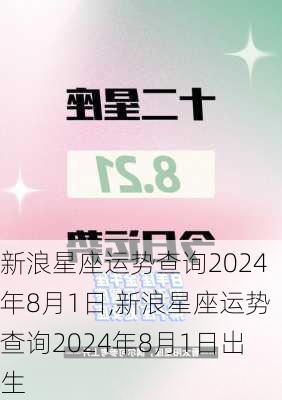 新浪星座运势查询2024年8月1日,新浪星座运势查询2024年8月1日出生