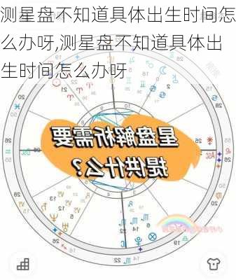 测星盘不知道具体出生时间怎么办呀,测星盘不知道具体出生时间怎么办呀