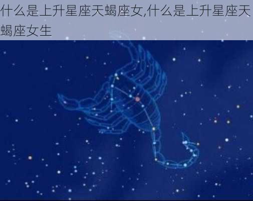 什么是上升星座天蝎座女,什么是上升星座天蝎座女生