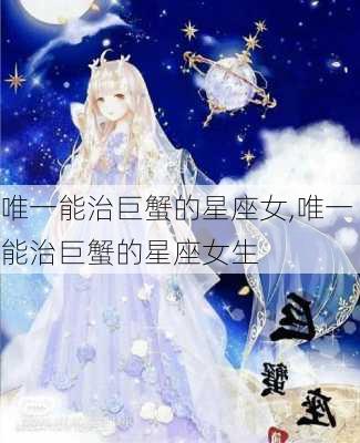 唯一能治巨蟹的星座女,唯一能治巨蟹的星座女生