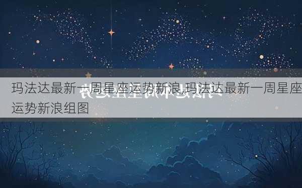 玛法达最新一周星座运势新浪,玛法达最新一周星座运势新浪组图