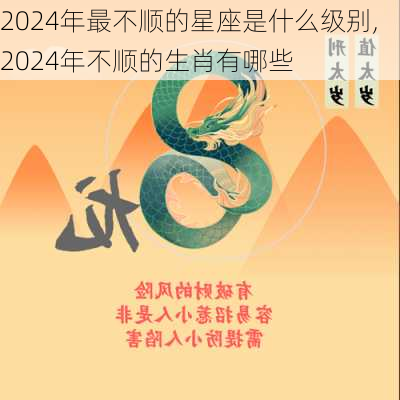 2024年最不顺的星座是什么级别,2024年不顺的生肖有哪些