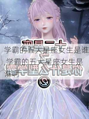 学霸的五大星座女生是谁,学霸的五大星座女生是谁啊