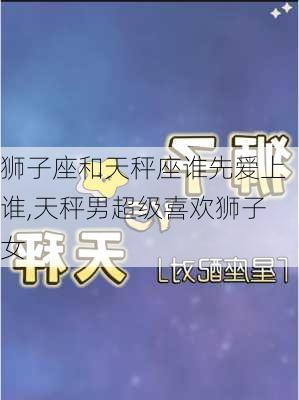 狮子座和天秤座谁先爱上谁,天秤男超级喜欢狮子女