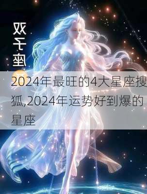 2024年最旺的4大星座搜狐,2024年运势好到爆的星座