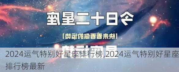 2024运气特别好星座排行榜,2024运气特别好星座排行榜最新