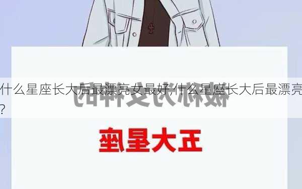 什么星座长大后最漂亮女最好,什么星座长大后最漂亮?