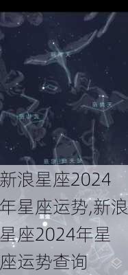 新浪星座2024年星座运势,新浪星座2024年星座运势查询