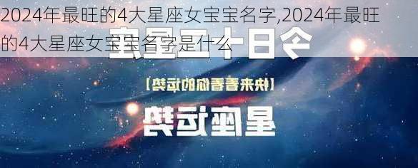 2024年最旺的4大星座女宝宝名字,2024年最旺的4大星座女宝宝名字是什么