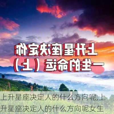 上升星座决定人的什么方向呢,上升星座决定人的什么方向呢女生