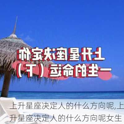 上升星座决定人的什么方向呢,上升星座决定人的什么方向呢女生