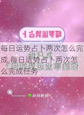 每日运势占卜两次怎么完成,每日运势占卜两次怎么完成任务