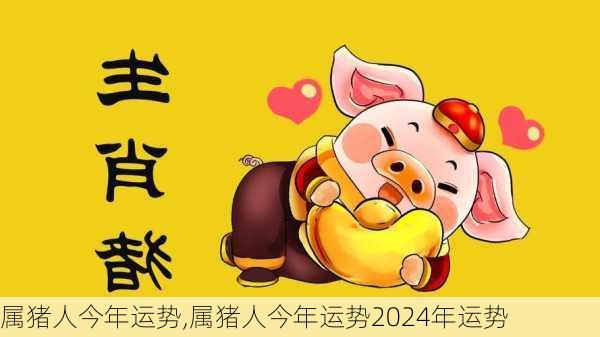 属猪人今年运势,属猪人今年运势2024年运势