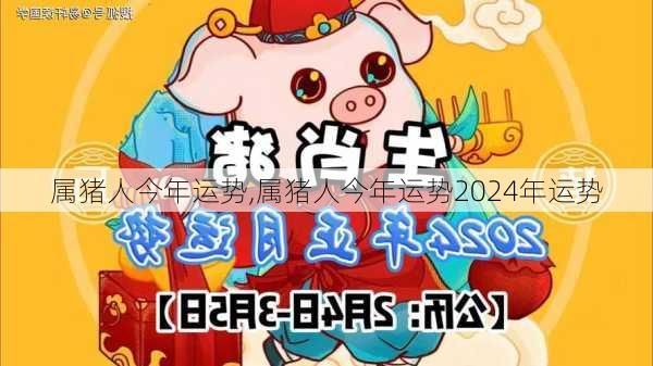 属猪人今年运势,属猪人今年运势2024年运势