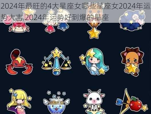 2024年最旺的4大星座女哪些星座女2024年运势大吉,2024年运势好到爆的星座