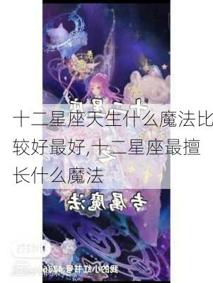 十二星座天生什么魔法比较好最好,十二星座最擅长什么魔法