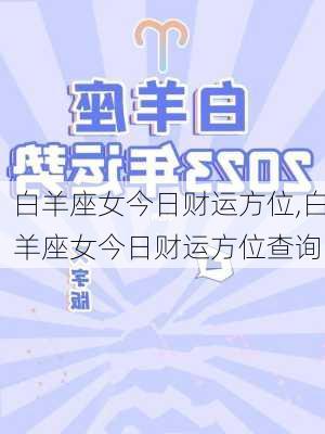 白羊座女今日财运方位,白羊座女今日财运方位查询