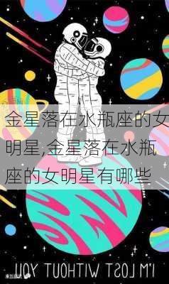 金星落在水瓶座的女明星,金星落在水瓶座的女明星有哪些