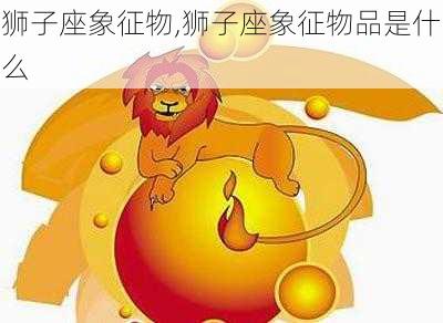 狮子座象征物,狮子座象征物品是什么